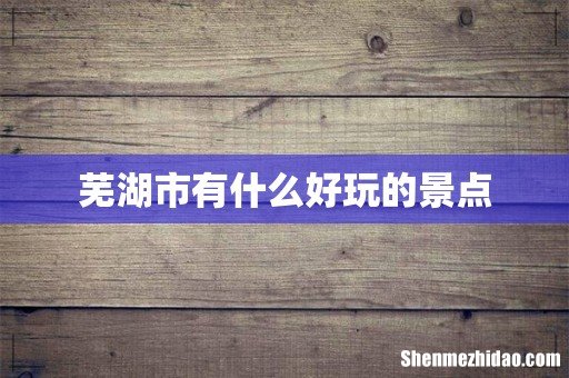 芜湖市有什么好玩的景点