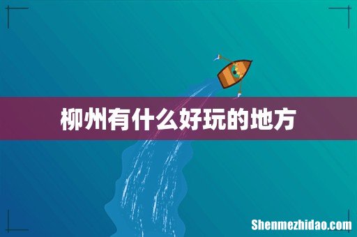 柳州有什么好玩的地方