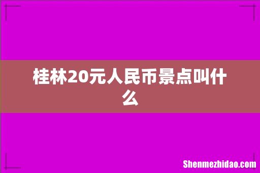 桂林20元人民币景点叫什么