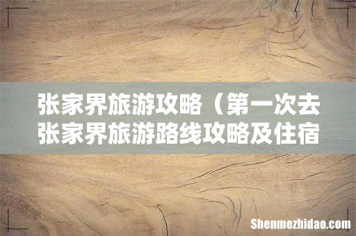 第一次去张家界旅游路线攻略及住宿 张家界旅游攻略
