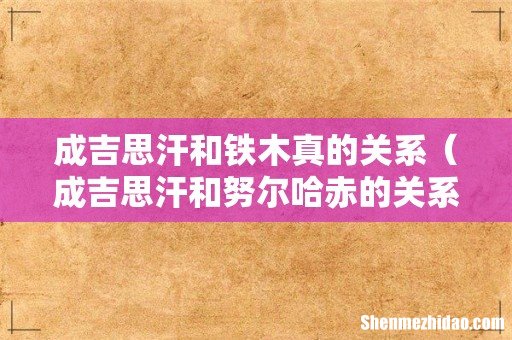 成吉思汗和努尔哈赤的关系 成吉思汗和铁木真的关系