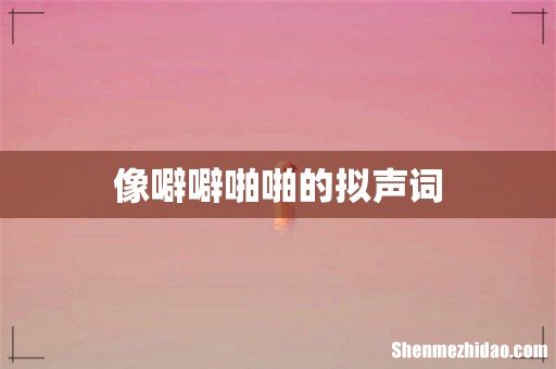 像噼噼啪啪的拟声词