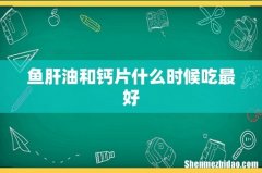 鱼肝油和钙片什么时候吃最好