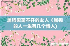 属狗男离不开的女人（属狗的人一生有几个情人)