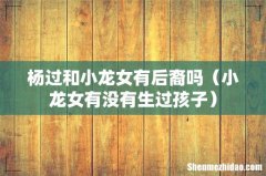 小龙女有没有生过孩子 杨过和小龙女有后裔吗