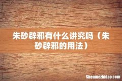 朱砂辟邪的用法 朱砂辟邪有什么讲究吗