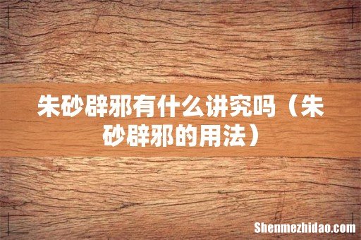 朱砂辟邪的用法 朱砂辟邪有什么讲究吗