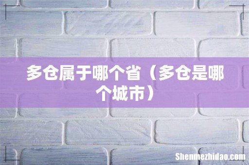 多仓是哪个城市 多仓属于哪个省