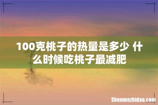 100克桃子的热量是多少 什么时候吃桃子最减肥