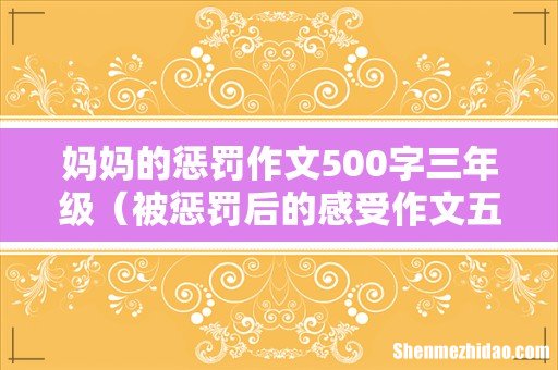 被惩罚后的感受作文五百字 妈妈的惩罚作文500字三年级