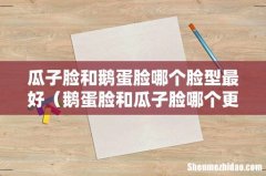 鹅蛋脸和瓜子脸哪个更美 瓜子脸和鹅蛋脸哪个脸型最好
