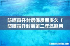 防晒霜开封后第二年还能用吗 防晒霜开封后保质期多久