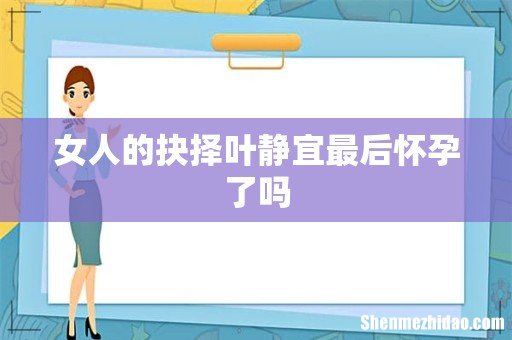 女人的抉择叶静宜最后怀孕了吗