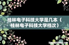 桂林电子科技大学档次 桂林电子科技大学是几本