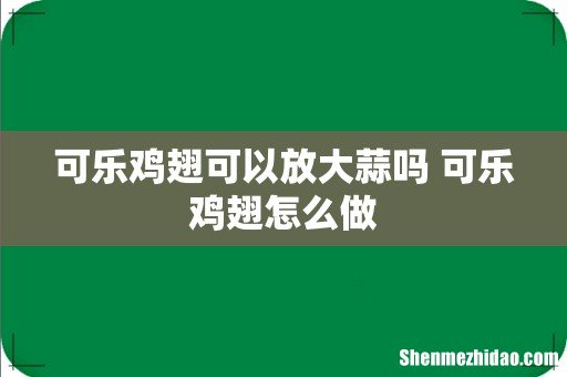 可乐鸡翅可以放大蒜吗 可乐鸡翅怎么做
