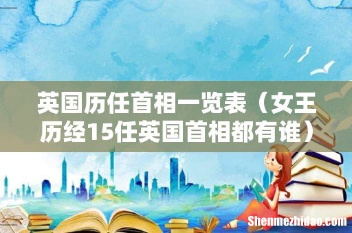 女王历经15任英国首相都有谁 英国历任首相一览表