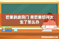 芒果剥皮窍门 青芒果切开太生了怎么办