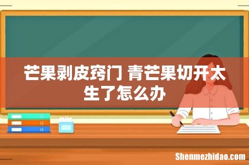 芒果剥皮窍门 青芒果切开太生了怎么办