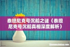 泰坦尼克号沉船真相深度解析 泰坦尼克号沉船之谜