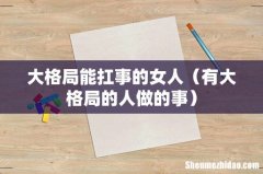有大格局的人做的事 大格局能扛事的女人