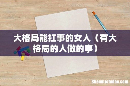 有大格局的人做的事 大格局能扛事的女人