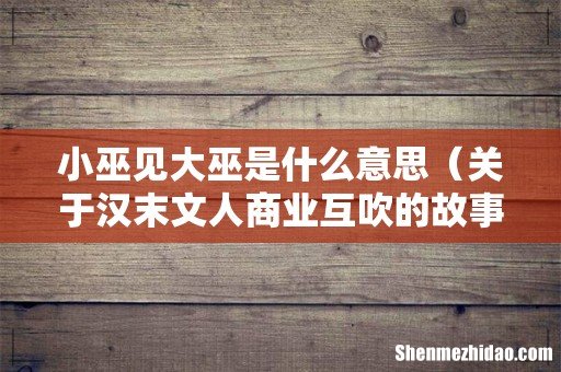 关于汉末文人商业互吹的故事 小巫见大巫是什么意思