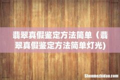 翡翠真假鉴定方法简单（翡翠真假鉴定方法简单灯光)