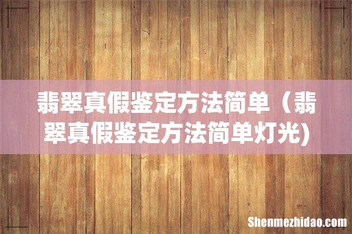 翡翠真假鉴定方法简单（翡翠真假鉴定方法简单灯光)