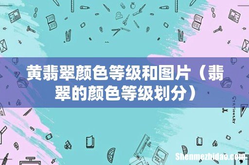 翡翠的颜色等级划分 黄翡翠颜色等级和图片