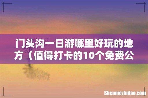 值得打卡的10个免费公园 门头沟一日游哪里好玩的地方