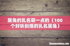 100个好听到爆的乳名属兔 属兔的乳名萌一点的