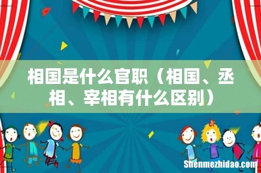 相国、丞相、宰相有什么区别 相国是什么官职