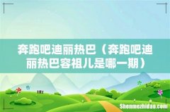 奔跑吧迪丽热巴容祖儿是哪一期 奔跑吧迪丽热巴
