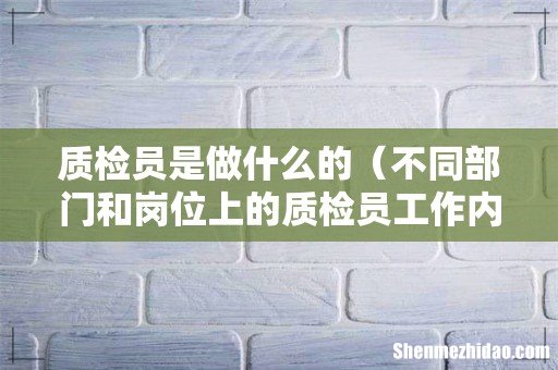 不同部门和岗位上的质检员工作内容 质检员是做什么的