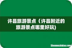 许昌旅游景点（许昌附近的旅游景点哪里好玩)