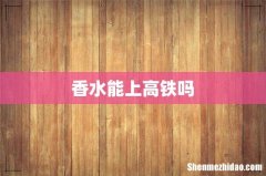 香水能上高铁吗