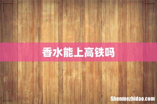 香水能上高铁吗