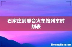 石家庄到邢台火车站列车时刻表