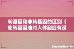 吃转基因油对人体到底有没有危害 转基因和非转基因的区别