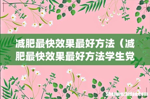 减肥最快效果最好方法(减肥最快效果最好方法学生党女生)