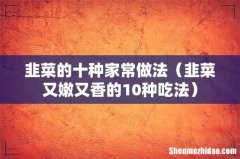韭菜又嫩又香的10种吃法 韭菜的十种家常做法