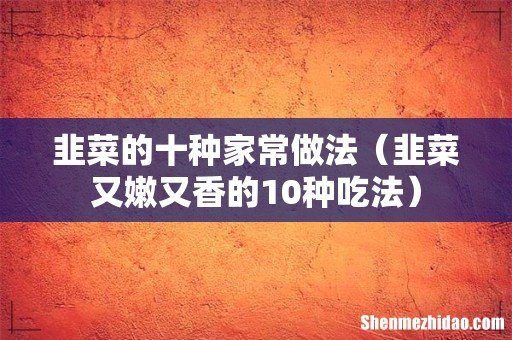韭菜又嫩又香的10种吃法 韭菜的十种家常做法