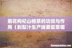 刺梨汁生产线要留意哪些方面 菊花枸杞山楂茶的功效与作用