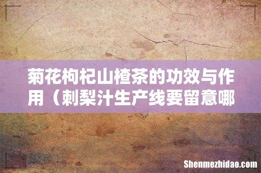 刺梨汁生产线要留意哪些方面 菊花枸杞山楂茶的功效与作用