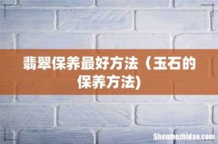 翡翠保养最好方法（玉石的保养方法)