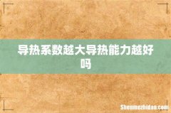 导热系数越大导热能力越好吗