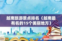 越南最有名的15个美丽地方 越南旅游景点排名