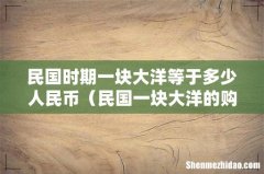 民国一块大洋的购买力 民国时期一块大洋等于多少人民币