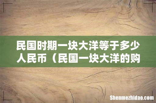 民国一块大洋的购买力 民国时期一块大洋等于多少人民币