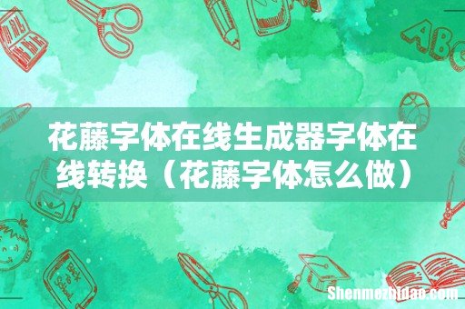 花藤字体怎么做 花藤字体在线生成器字体在线转换